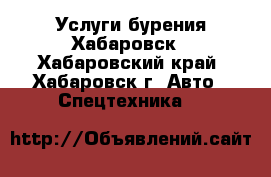 Услуги бурения Хабаровск - Хабаровский край, Хабаровск г. Авто » Спецтехника   